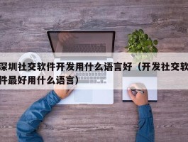 深圳社交软件开发用什么语言好（开发社交软件最好用什么语言）