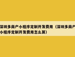 深圳多商户小程序定制开发费用（深圳多商户小程序定制开发费用怎么算）