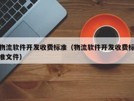 物流软件开发收费标准（物流软件开发收费标准文件）