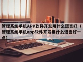 管理系统手机APP软件开发用什么语言好（管理系统手机app软件开发用什么语言好一点）