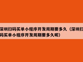 深圳扫码买单小程序开发周期要多久（深圳扫码买单小程序开发周期要多久呢）
