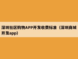 深圳社区购物APP开发收费标准（深圳商城开发app）