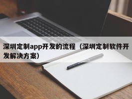 深圳定制app开发的流程（深圳定制软件开发解决方案）