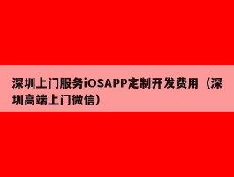 深圳上门服务iOSAPP定制开发费用（深圳高端上门微信）