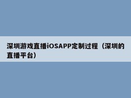 深圳游戏直播iOSAPP定制过程（深圳的直播平台）