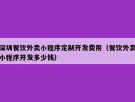 深圳餐饮外卖小程序定制开发费用（餐饮外卖小程序开发多少钱）