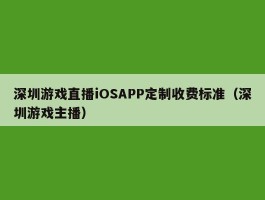 深圳游戏直播iOSAPP定制收费标准（深圳游戏主播）