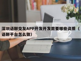 深圳语聊交友APP开发开发需要哪些资质（语聊平台怎么做）