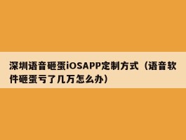 深圳语音砸蛋iOSAPP定制方式（语音软件砸蛋亏了几万怎么办）