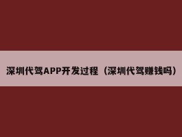 深圳代驾APP开发过程（深圳代驾赚钱吗）
