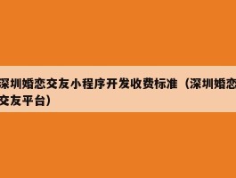 深圳婚恋交友小程序开发收费标准（深圳婚恋交友平台）
