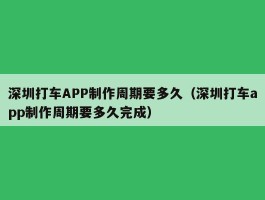 深圳打车APP制作周期要多久（深圳打车app制作周期要多久完成）