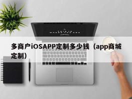多商户iOSAPP定制多少钱（app商城定制）