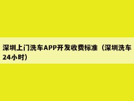 深圳上门洗车APP开发收费标准（深圳洗车24小时）