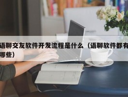 语聊交友软件开发流程是什么（语聊软件都有哪些）