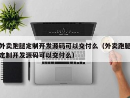 外卖跑腿定制开发源码可以交付么（外卖跑腿定制开发源码可以交付么）