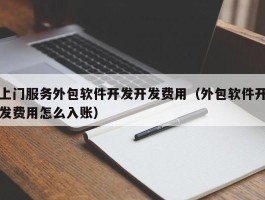 上门服务外包软件开发开发费用（外包软件开发费用怎么入账）