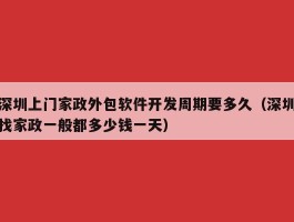 深圳上门家政外包软件开发周期要多久（深圳找家政一般都多少钱一天）