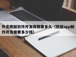 外卖跑腿软件开发周期要多久（跑腿app制作开发需要多少钱）