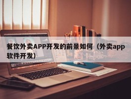 餐饮外卖APP开发的前景如何（外卖app软件开发）