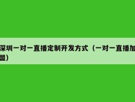 深圳一对一直播定制开发方式（一对一直播加盟）