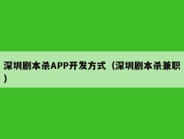 深圳剧本杀APP开发方式（深圳剧本杀兼职）