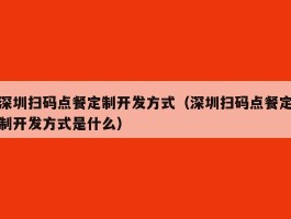 深圳扫码点餐定制开发方式（深圳扫码点餐定制开发方式是什么）