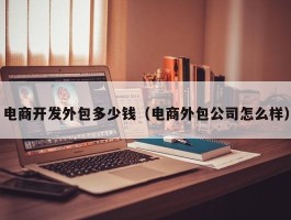 电商开发外包多少钱（电商外包公司怎么样）