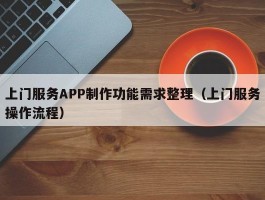 上门服务APP制作功能需求整理（上门服务操作流程）