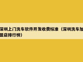 深圳上门洗车软件开发收费标准（深圳洗车加盟店排行榜）