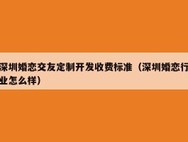 深圳婚恋交友定制开发收费标准（深圳婚恋行业怎么样）