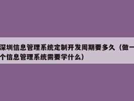 深圳信息管理系统定制开发周期要多久（做一个信息管理系统需要学什么）