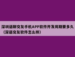 深圳语聊交友手机APP软件开发周期要多久（深语交友软件怎么样）