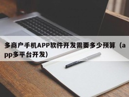 多商户手机APP软件开发需要多少预算（app多平台开发）