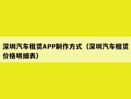 深圳汽车租赁APP制作方式（深圳汽车租赁价格明细表）