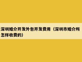深圳婚介开发外包开发费用（深圳市婚介所 怎样收费的）