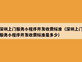 深圳上门服务小程序开发收费标准（深圳上门服务小程序开发收费标准是多少）