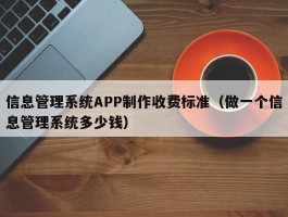 信息管理系统APP制作收费标准（做一个信息管理系统多少钱）