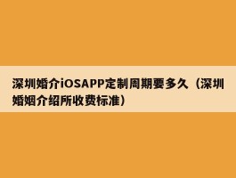 深圳婚介iOSAPP定制周期要多久（深圳婚姻介绍所收费标准）