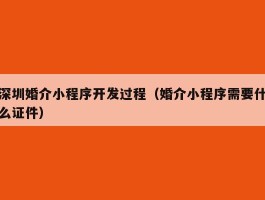 深圳婚介小程序开发过程（婚介小程序需要什么证件）