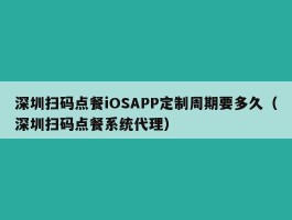 深圳扫码点餐iOSAPP定制周期要多久（深圳扫码点餐系统代理）