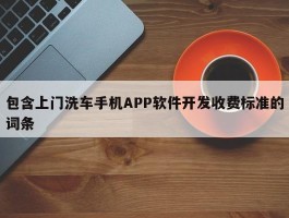 包含上门洗车手机APP软件开发收费标准的词条