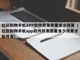 社区购物手机APP软件开发需要多少预算（社区购物手机app软件开发需要多少预算才能开发）