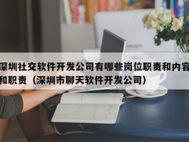 深圳社交软件开发公司有哪些岗位职责和内容和职责（深圳市聊天软件开发公司）