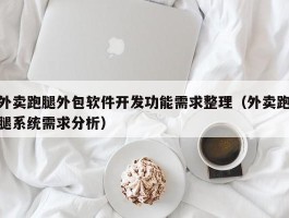 外卖跑腿外包软件开发功能需求整理（外卖跑腿系统需求分析）