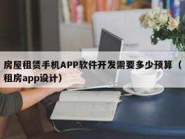 房屋租赁手机APP软件开发需要多少预算（租房app设计）