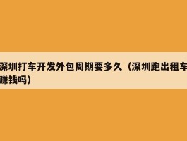 深圳打车开发外包周期要多久（深圳跑出租车赚钱吗）