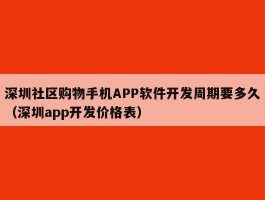 深圳社区购物手机APP软件开发周期要多久（深圳app开发价格表）