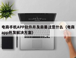 电商手机APP软件开发需要注意什么（电商app开发解决方案）