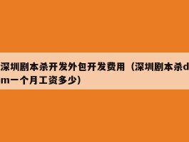 深圳剧本杀开发外包开发费用（深圳剧本杀dm一个月工资多少）